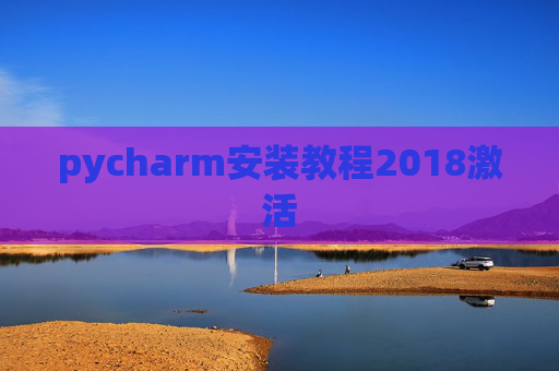 pycharm安装教程2018激活 pycharm安装教程2018激活